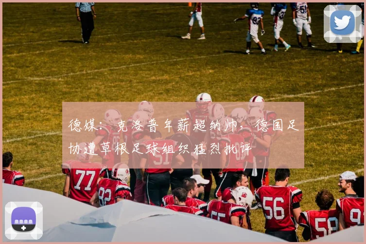 德媒：克洛普年薪超纳帅，德国足协遭草根足球组织猛烈批评
